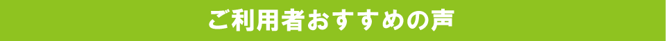 ご利用者おすすめの声